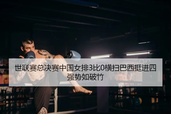 世联赛总决赛中国女排3比0横扫巴西挺进四强势如破竹